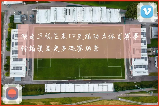 湖南卫视芒果tv直播助力体育赛事转播覆盖更多观赛场景