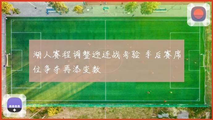 湖人赛程调整迎连战考验 季后赛席位争夺再添变数